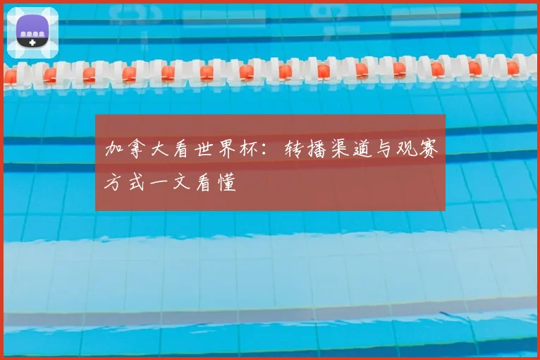 加拿大看世界杯:转播渠道与观赛方式一文看懂