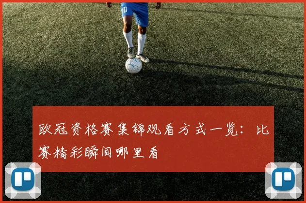 欧冠资格赛集锦观看方式一览:比赛精彩瞬间哪里看