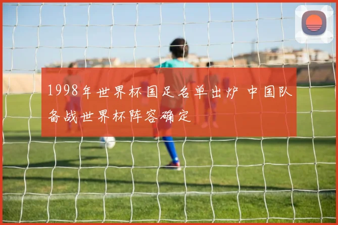 1998年世界杯国足名单出炉 中国队备战世界杯阵容确定