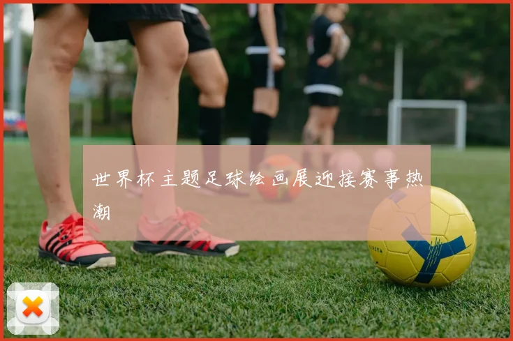世界杯主题足球绘画展迎接赛事热潮