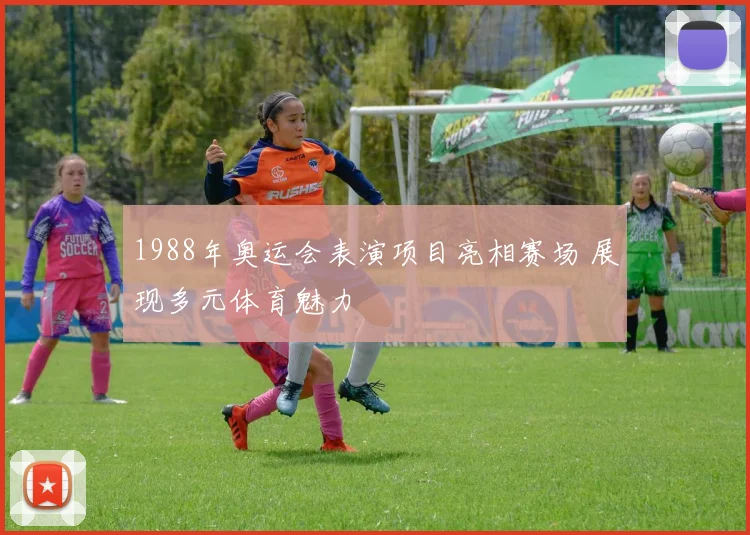 1988年奥运会表演项目亮相赛场 展现多元体育魅力