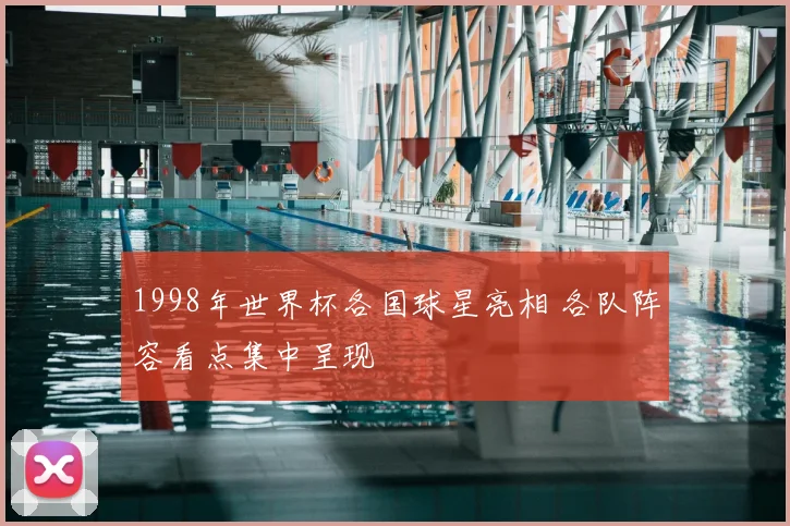 1998年世界杯各国球星亮相 各队阵容看点集中呈现