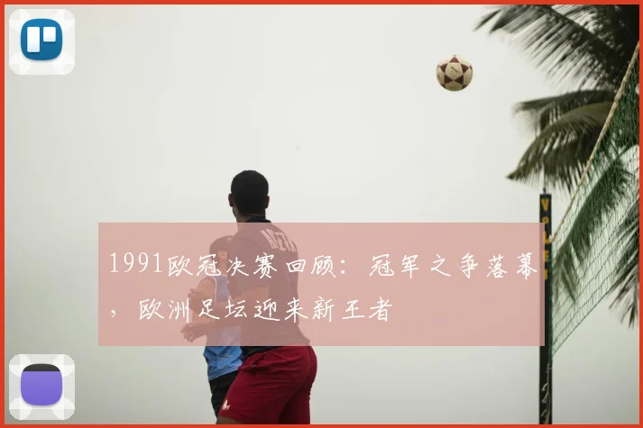 1991欧冠决赛回顾：冠军之争落幕，欧洲足坛迎来新王者