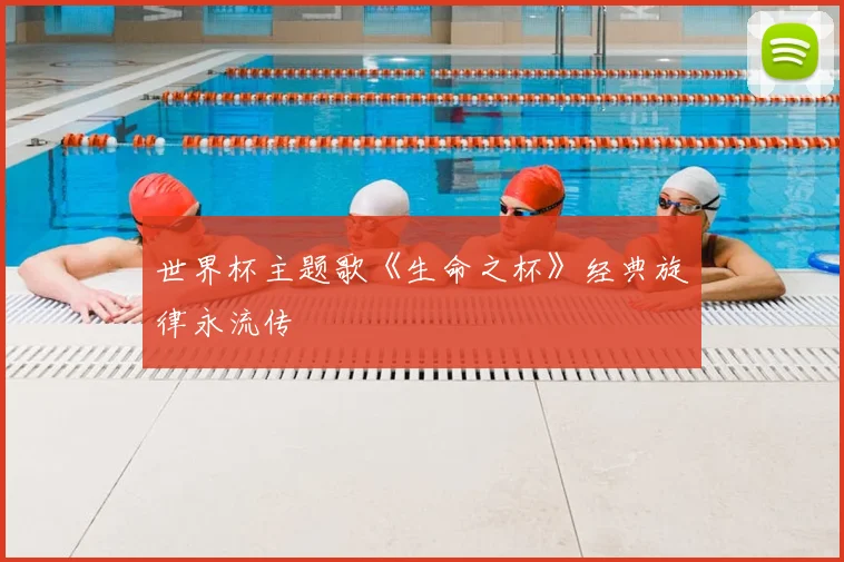 世界杯主题歌《生命之杯》经典旋律永流传