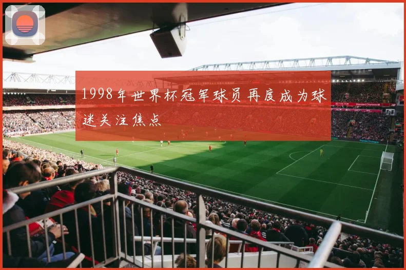 1998年世界杯冠军球员再度成为球迷关注焦点