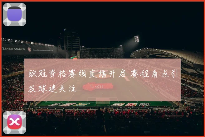 欧冠资格赛线直播开启 赛程看点引发球迷关注