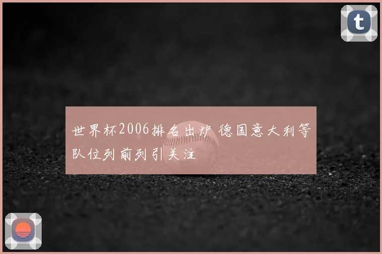 世界杯2006排名出炉 德国意大利等队位列前列引关注