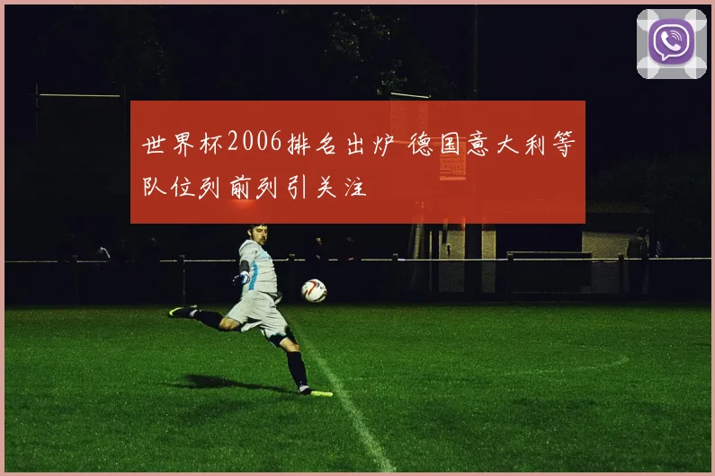 世界杯2006排名出炉 德国意大利等队位列前列引关注