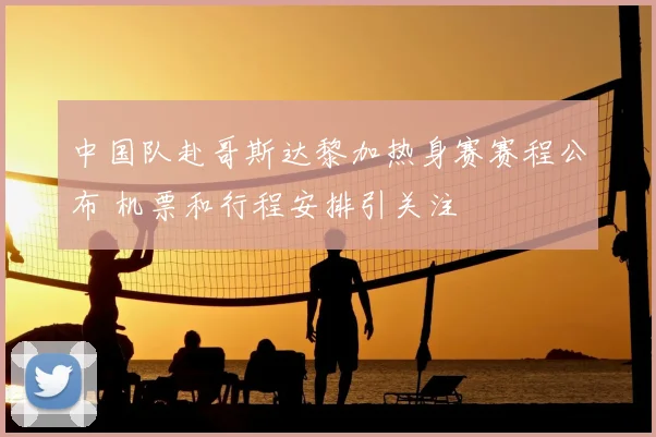 中国队赴哥斯达黎加热身赛赛程公布 机票和行程安排引关注