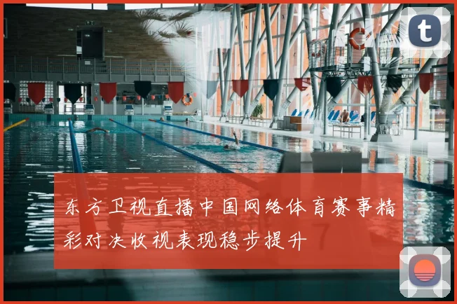 东方卫视直播中国网络体育赛事精彩对决收视表现稳步提升