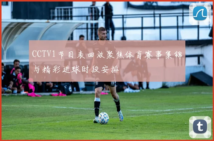 CCTV1节目表回放聚焦体育赛事集锦与精彩进球时段安排