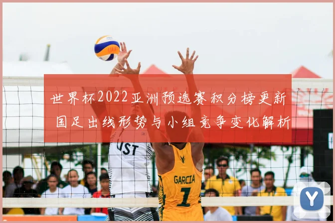 世界杯2022亚洲预选赛积分榜更新 国足出线形势与小组竞争变化解析