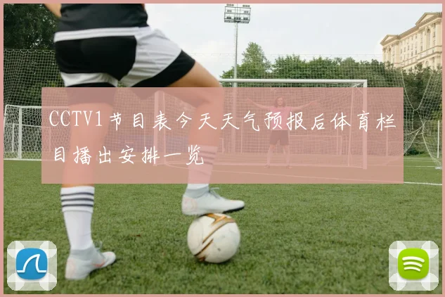 CCTV1节目表今天天气预报后体育栏目播出安排一览