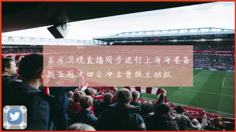 东方卫视直播同步进行上海海港备战亚冠次回合冲击晋级主动权