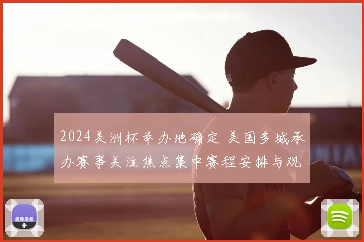 2024美洲杯举办地确定 美国多城承办赛事关注焦点集中赛程安排与观赛便利