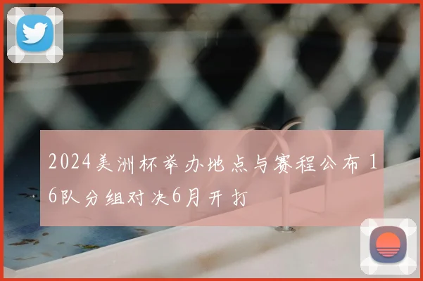 2024美洲杯举办地点与赛程公布 16队分组对决6月开打