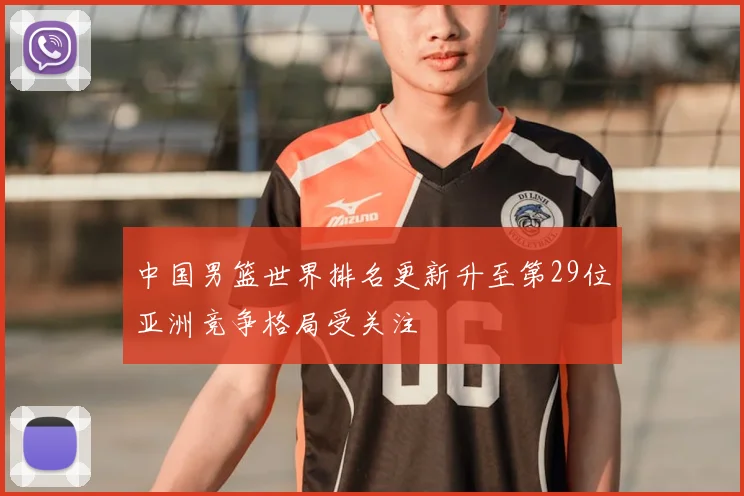 中国男篮世界排名更新升至第29位亚洲竞争格局受关注