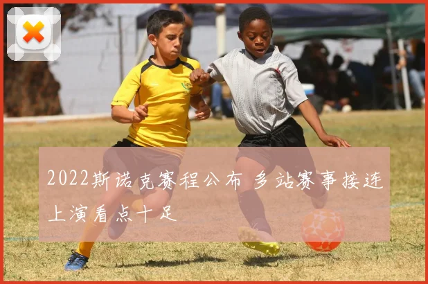 2022斯诺克赛程公布 多站赛事接连上演看点十足