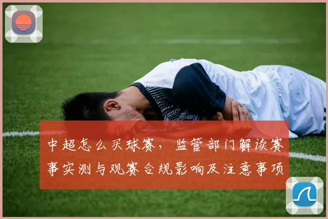 中超怎么买球赛，监管部门解读赛事实测与观赛合规影响及注意事项